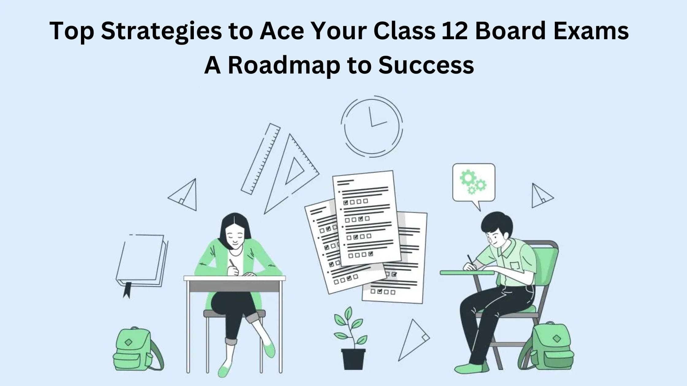 Top Strategies to Ace Your Class 12 Board Exams: A Roadmap to Success